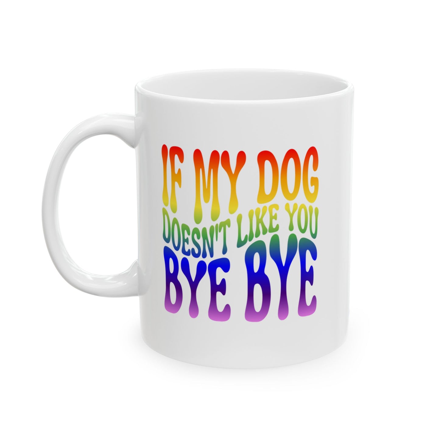 IF MY DOG DOESN'T LIKE YOU BYE BYE Coffee Mug – Funny Gift for Family and Coworkers, Rainbow, Ceramic, 11 oz