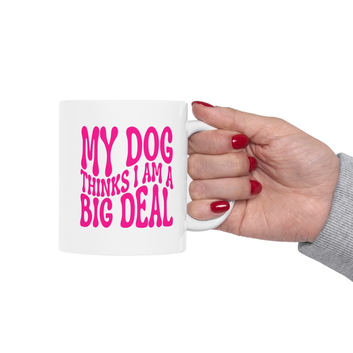 MY_DOG_THINKS_I_AM_A_BIG_DEAL - Holding Cup